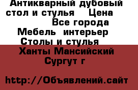 Антикварный дубовый стол и стулья  › Цена ­ 150 000 - Все города Мебель, интерьер » Столы и стулья   . Ханты-Мансийский,Сургут г.